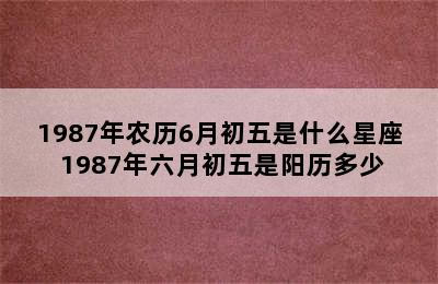 1987年农历6月初五是什么星座 1987年六月初五是阳历多少